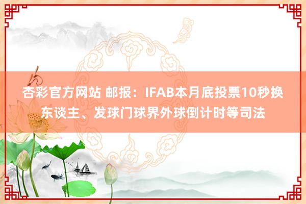 杏彩官方网站 邮报：IFAB本月底投票10秒换东谈主、发球门球界外球倒计时等司法