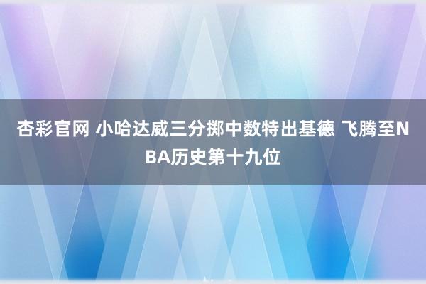 杏彩官网 小哈达威三分掷中数特出基德 飞腾至NBA历史第十九位