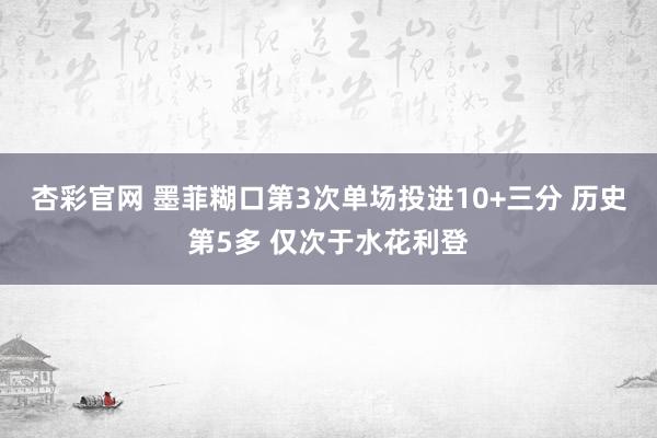 杏彩官网 墨菲糊口第3次单场投进10+三分 历史第5多 仅次于水花利登