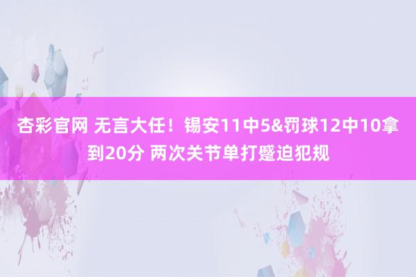 杏彩官网 无言大任！锡安11中5&罚球12中10拿到20分 两次关节单打蹙迫犯规