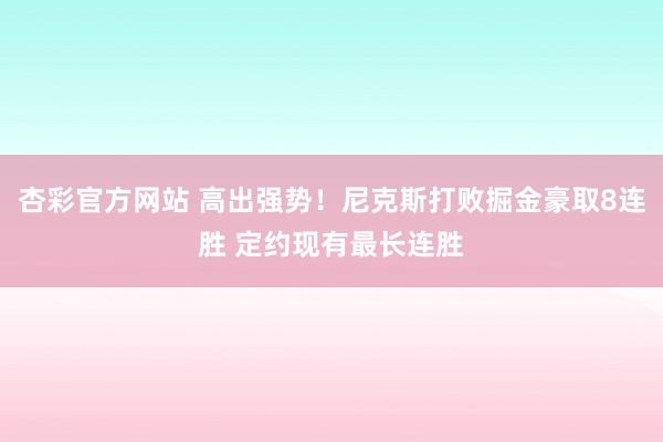 杏彩官方网站 高出强势！尼克斯打败掘金豪取8连胜 定约现有最长连胜