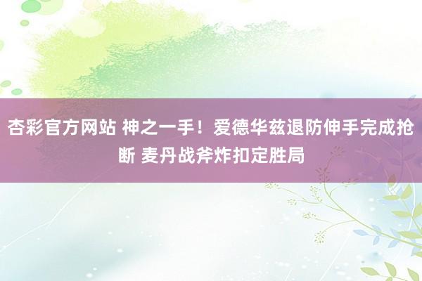 杏彩官方网站 神之一手！爱德华兹退防伸手完成抢断 麦丹战斧炸扣定胜局
