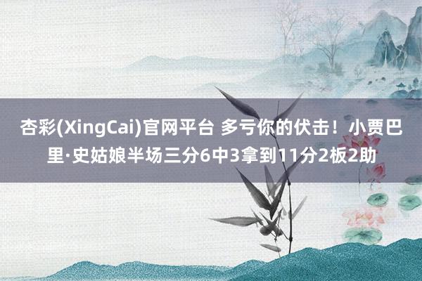 杏彩(XingCai)官网平台 多亏你的伏击！小贾巴里·史姑娘半场三分6中3拿到11分2板2助