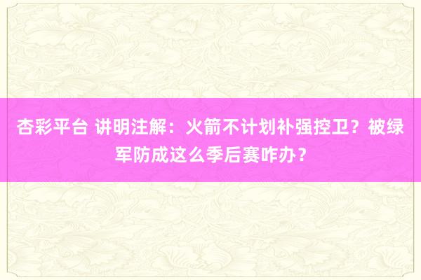 杏彩平台 讲明注解：火箭不计划补强控卫？被绿军防成这么季后赛咋办？