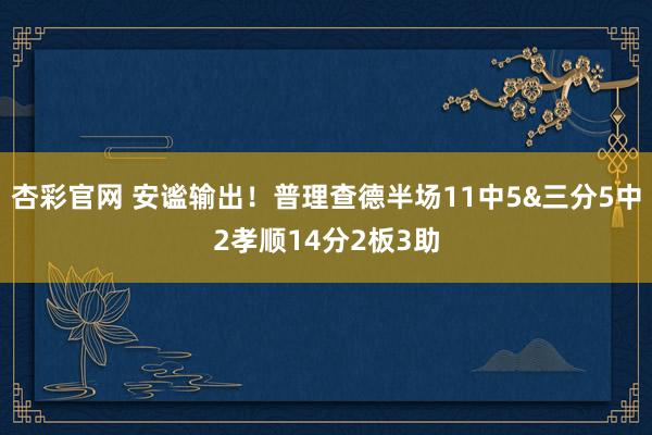 杏彩官网 安谧输出！普理查德半场11中5&三分5中2孝顺14分2板3助