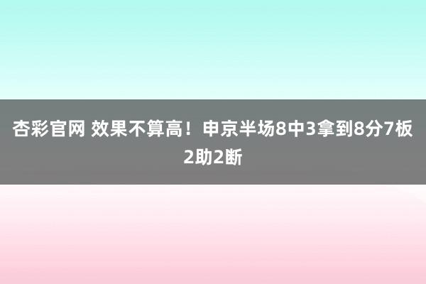 杏彩官网 效果不算高！申京半场8中3拿到8分7板2助2断