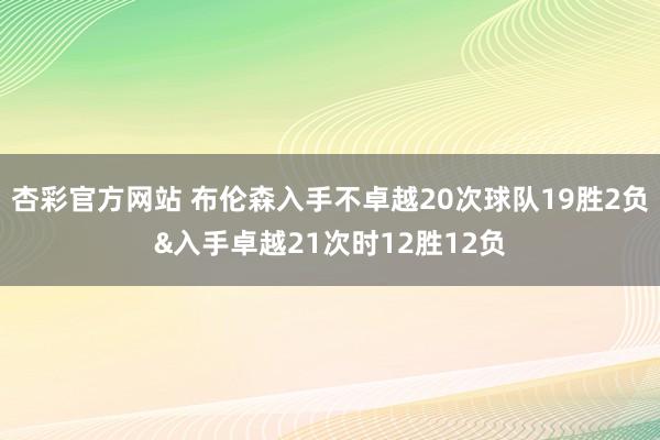 杏彩官方网站 布伦森入手不卓越20次球队19胜2负&入手卓越21次时12胜12负
