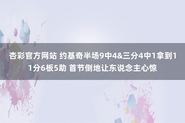 杏彩官方网站 约基奇半场9中4&三分4中1拿到11分6板5助 首节倒地让东说念主心惊