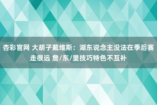 杏彩官网 大胡子戴维斯：湖东说念主没法在季后赛走很远 詹/东/里技巧特色不互补