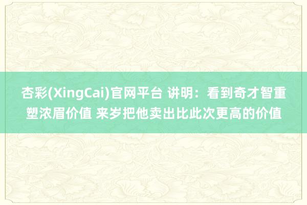 杏彩(XingCai)官网平台 讲明：看到奇才智重塑浓眉价值 来岁把他卖出比此次更高的价值