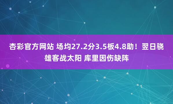 杏彩官方网站 场均27.2分3.5板4.8助！翌日骁雄客战太阳 库里因伤缺阵