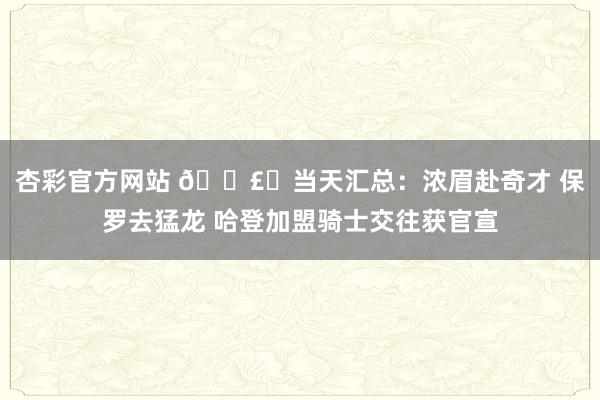 杏彩官方网站 💣️当天汇总：浓眉赴奇才 保罗去猛龙 哈登加盟骑士交往获官宣