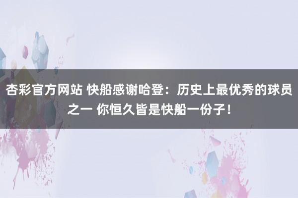 杏彩官方网站 快船感谢哈登：历史上最优秀的球员之一 你恒久皆是快船一份子！