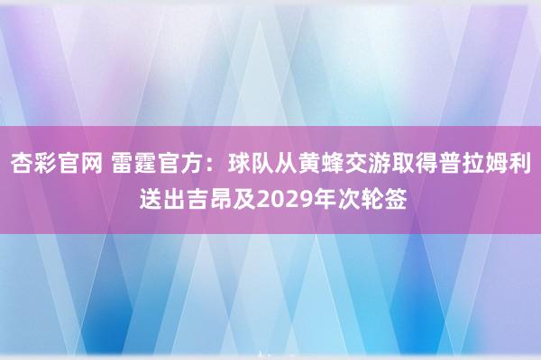 杏彩官网 雷霆官方：球队从黄蜂交游取得普拉姆利 送出吉昂及2029年次轮签