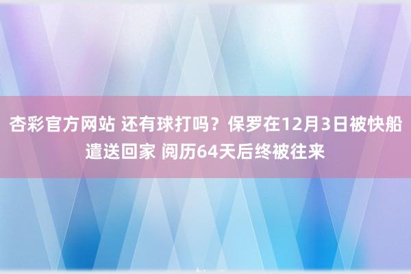 杏彩官方网站 还有球打吗？保罗在12月3日被快船遣送回家 阅历64天后终被往来