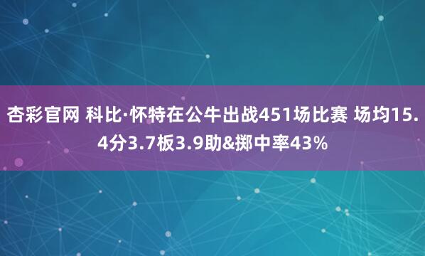 杏彩官网 科比·怀特在公牛出战451场比赛 场均15.4分3.7板3.9助&掷中率43%