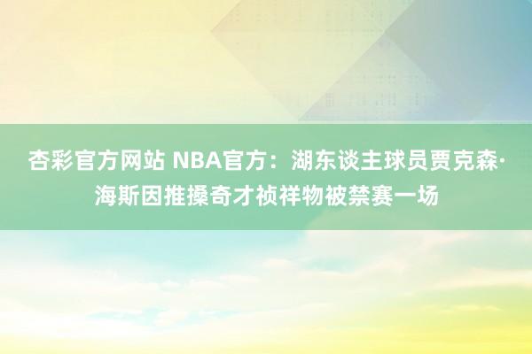 杏彩官方网站 NBA官方：湖东谈主球员贾克森·海斯因推搡奇才祯祥物被禁赛一场