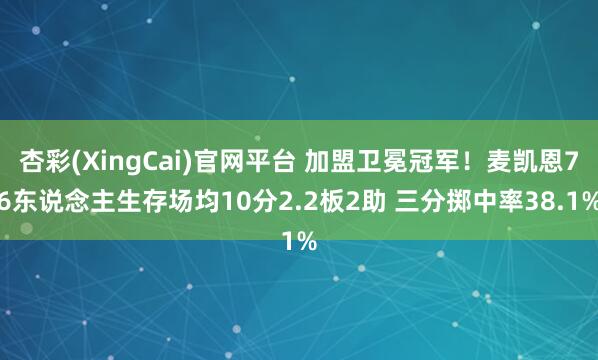 杏彩(XingCai)官网平台 加盟卫冕冠军！麦凯恩76东说念主生存场均10分2.2板2助 三分掷中率38.1%