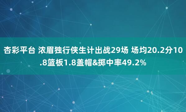 杏彩平台 浓眉独行侠生计出战29场 场均20.2分10.8篮板1.8盖帽&掷中率49.2%
