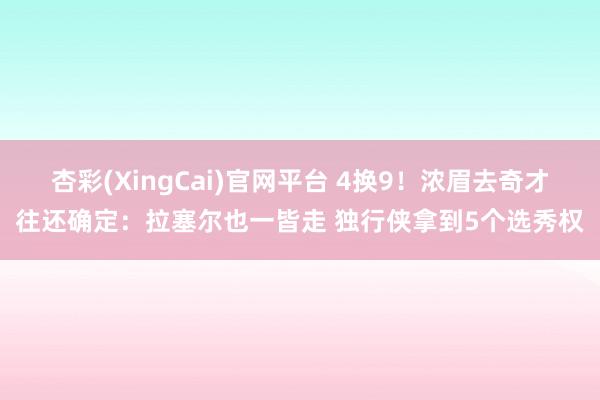 杏彩(XingCai)官网平台 4换9！浓眉去奇才往还确定：拉塞尔也一皆走 独行侠拿到5个选秀权