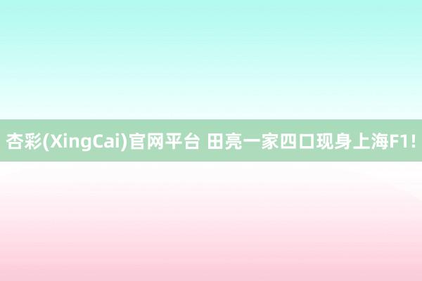 杏彩(XingCai)官网平台 田亮一家四口现身上海F1!