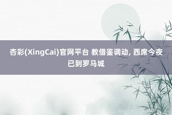 杏彩(XingCai)官网平台 教借鉴调动， 西席今夜已到罗马城