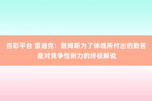 杏彩平台 雷迪克：詹姆斯为了体魄所付出的勤苦 是对竞争性耐力的终极解说