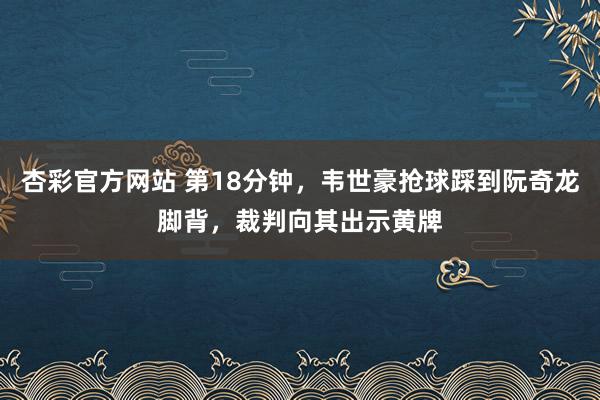 杏彩官方网站 第18分钟，韦世豪抢球踩到阮奇龙脚背，裁判向其出示黄牌