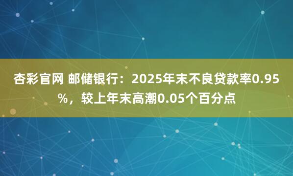 杏彩官网 邮储银行：2025年末不良贷款率0.95%，较上年末高潮0.05个百分点