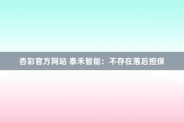 杏彩官方网站 泰禾智能：不存在落后担保