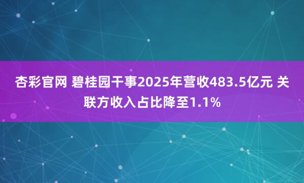 杏彩官网 碧桂园干事2025年营收483.5亿元 关联方收入占比降至1.1%