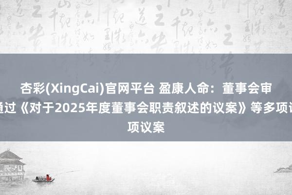 杏彩(XingCai)官网平台 盈康人命：董事会审议通过《对于2025年度董事会职责叙述的议案》等多项议案