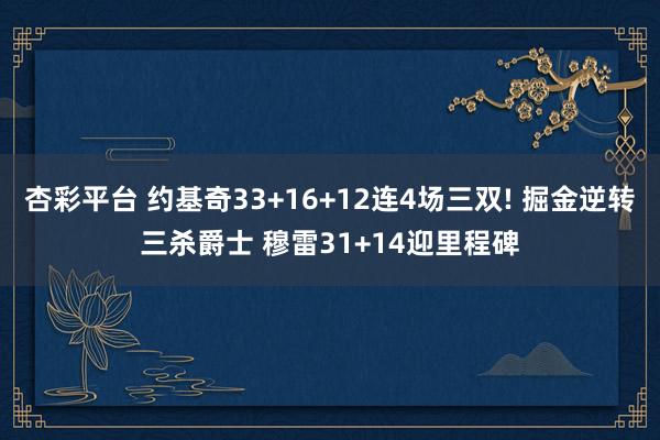 杏彩平台 约基奇33+16+12连4场三双! 掘金逆转三杀爵士 穆雷31+14迎里程碑