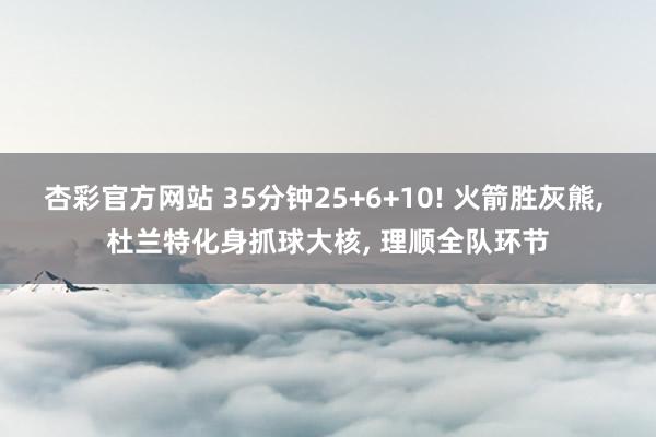 杏彩官方网站 35分钟25+6+10! 火箭胜灰熊, 杜兰特化身抓球大核, 理顺全队环节