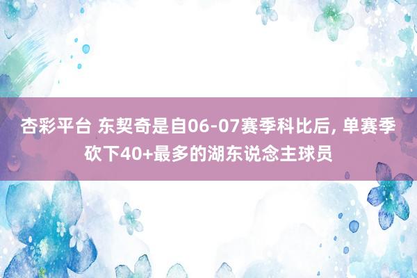 杏彩平台 东契奇是自06-07赛季科比后, 单赛季砍下40+最多的湖东说念主球员