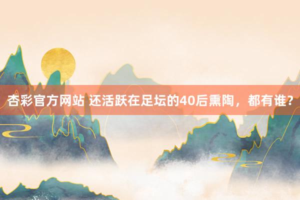 杏彩官方网站 还活跃在足坛的40后熏陶，都有谁？