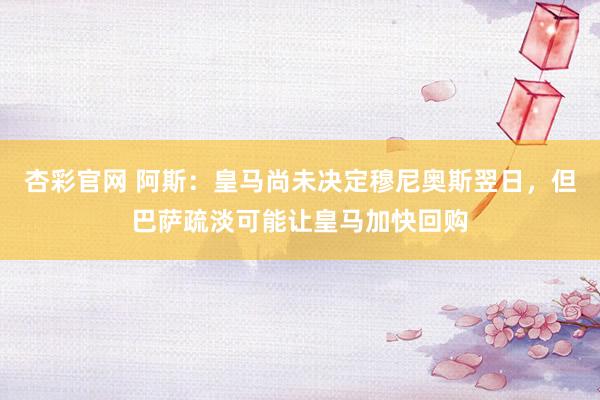 杏彩官网 阿斯：皇马尚未决定穆尼奥斯翌日，但巴萨疏淡可能让皇马加快回购