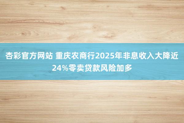 杏彩官方网站 重庆农商行2025年非息收入大降近24%　零卖贷款风险加多