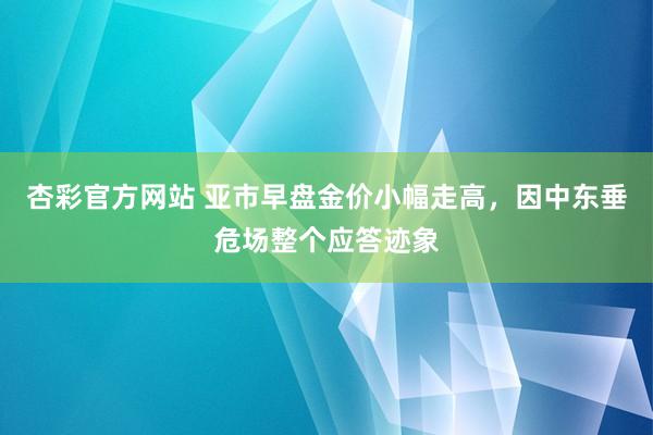 杏彩官方网站 亚市早盘金价小幅走高，因中东垂危场整个应答迹象