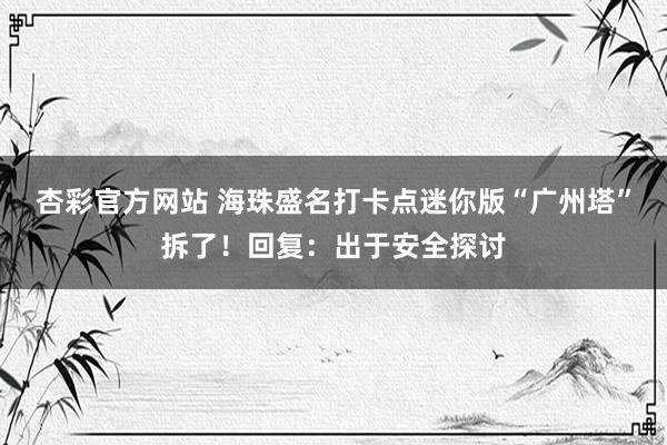 杏彩官方网站 海珠盛名打卡点迷你版“广州塔”拆了！回复：出于安全探讨