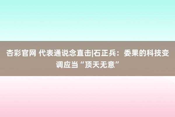 杏彩官网 代表通说念直击|石正兵：委果的科技变调应当“顶天无意”