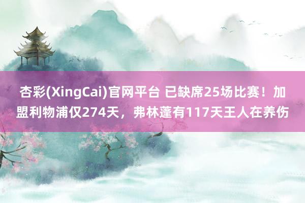 杏彩(XingCai)官网平台 已缺席25场比赛！加盟利物浦仅274天，弗林蓬有117天王人在养伤