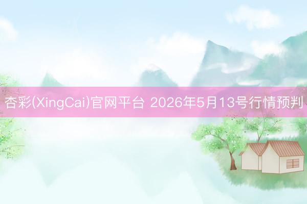 杏彩(XingCai)官网平台 2026年5月13号行情预判