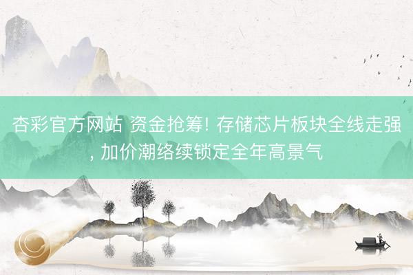 杏彩官方网站 资金抢筹! 存储芯片板块全线走强， 加价潮络续锁定全年高景气