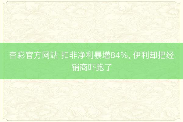 杏彩官方网站 扣非净利暴增84%， 伊利却把经销商吓跑了
