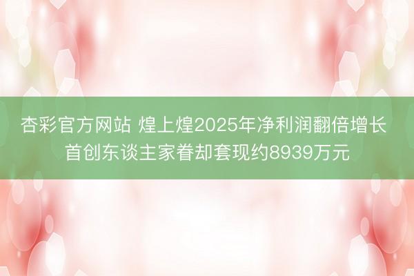 杏彩官方网站 煌上煌2025年净利润翻倍增长 首创东谈主家眷却套现约8939万元