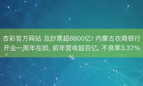 杏彩官方网站 总钞票超8800亿! 内蒙古农商银行开业一周年在即， 前年营收超百亿， 不良率3.37%