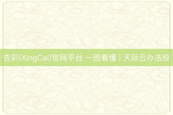 杏彩(XingCai)官网平台 一图看懂 | 天际云办法股