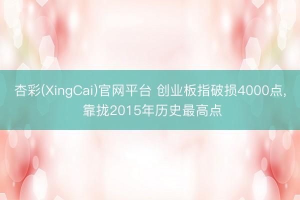 杏彩(XingCai)官网平台 创业板指破损4000点， 靠拢2015年历史最高点