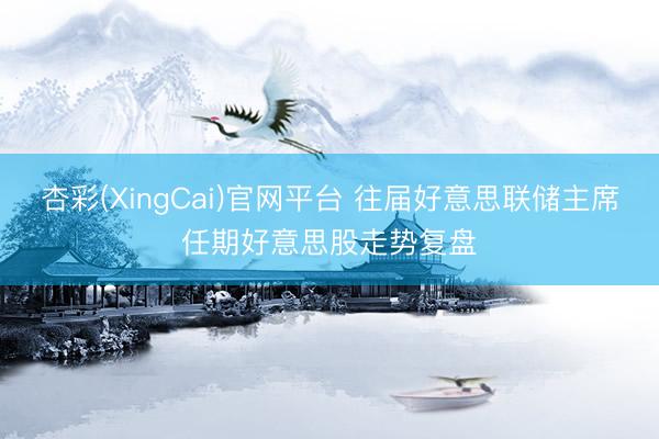 杏彩(XingCai)官网平台 往届好意思联储主席任期好意思股走势复盘